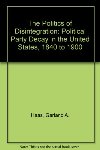 9780899509839: The Politics of Disintegration: Political Party Decay in the United States, 1840 to 1900
