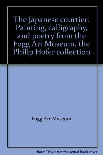 The Japanese courtier: Painting, calligraphy, and poetry from the Fogg Art Museum, the Philip Hofer collection (9780899510354) by Fogg Art Museum