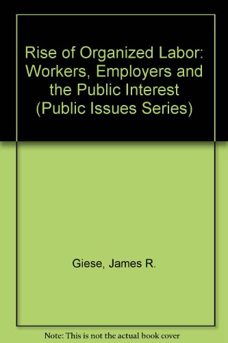 Rise of Organized Labor: Workers, Employers and the Public Interest (Public Issues Series) (9780899943336) by Giese, James R.