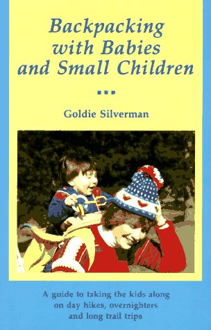 Backpacking With Babies and Small Children: A Guide to Taking the Kids Along on Day Hikes, Overnighters and Long Trail Trips (9780899970684) by Silverman, Goldie