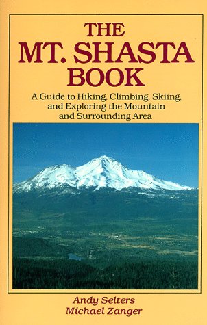 The Mt. Shasta Book: A Guide to Hiking, Climbing, Skiing, and Exploring the Mountain and Surround...