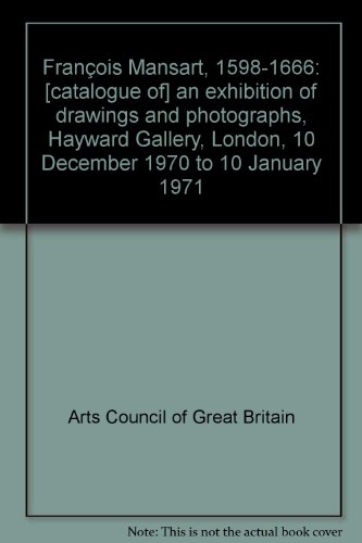 FrancÌ§ois Mansart, 1598-1666: [catalogue of] an exhibition of drawings and photographs, Hayward Gallery, London, 10 December 1970 to 10 January 1971 (9780900085291) by Arts Council Of Great Britain