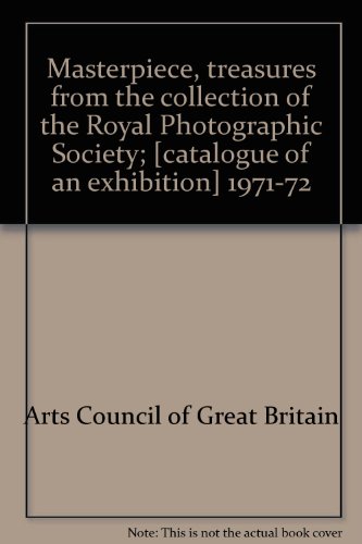 Masterpiece, treasures from the collection of the Royal Photographic Society;: (catalogue of an exhibition) 1971-72 (9780900085567) by Arts Council Of Great Britain