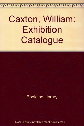 William Caxton: A small exhibition held in the Bodleian Library to commemorate the five hundredth anniversary of the first book printed in the English language (9780900177583) by Bodleian Library