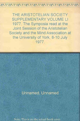 Stock image for THE ARISTOTELIAN SOCIETY SUPPLEMENTARY VOLUME LI 1977. The Symposia read at the Joint Session of the Aristotelian Society and the Mind Association at the University of York, 8-10 July 1977. for sale by Wonder Book