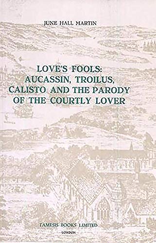 LOVE'S FOOLS: AUCASSIN, TROILUS, CALISTO AND THE PARODY OF COURTLY LOVER