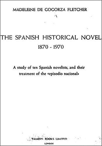Stock image for The Spanish Historical Novel 1870 1970   A Study of Ten Spanish Novelists, and Their Treatment of the `Episodio Nacional` for sale by Anybook.com