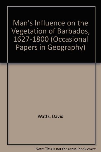 Man's Influence on the Vegetation of Barbados, 1627-1800 (Occasional Papers in Geography) (9780900480133) by David. WATTS