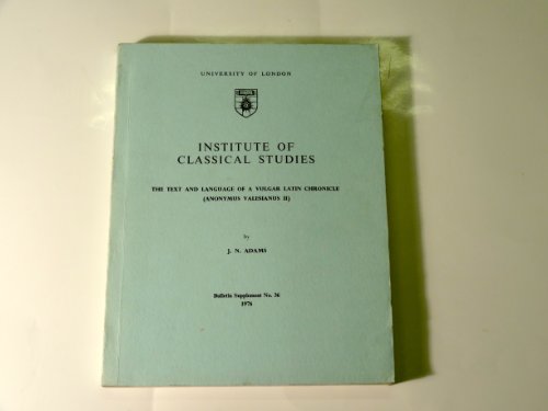 The text and language of a vulgar Latin chronicle: (Anonymus Valesianus II) (Bulletin supplement - Institute of Classical Studies ; no. 36) (9780900587337) by Adams, J. N