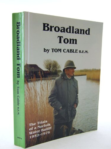 Stock image for BROADLAND TOM: THE TRIALS OF A NORFOLK WATER BAILIFF 1952-1976. By Tom Cable B.E.M. for sale by Coch-y-Bonddu Books Ltd
