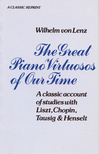 

The Great Piano Virtuosos of Our Time: A Classic Account of Studies With Liszt, Chopin, Tausig Henselt