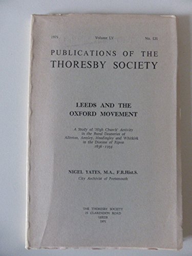 Leeds and the Oxford Movement: A study of "High Church" activity in the Rural Deaneries of Allerton, Armley, Headingley and Whitkirk in the Diocese of ... of the Thoresby Society ; v. 55, no. 121) (9780900741111) by Yates, Nigel