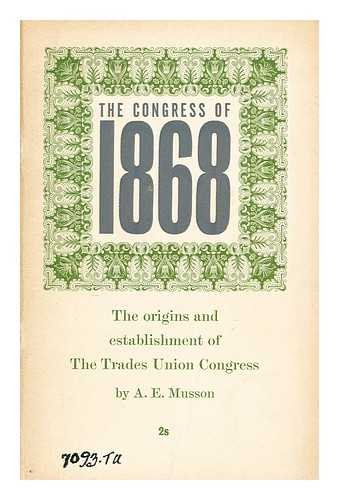 Congress of 1868: The Origins and Establishment of the Trades Union Congress (9780900878589) by A. E. Musson