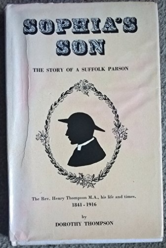 Stock image for Sophia's Son: The Story of a Suffolk Parson : The Rev. Henry Thompson M.A., His Life and Times, 1841-1916 for sale by The London Bookworm