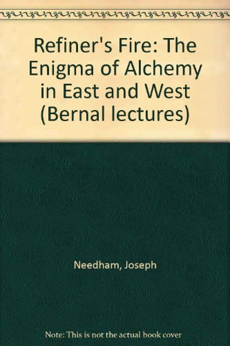 The refiner's fire; the enigma of alchemy in East and West: The second J. D. Bernal lecture, delivered at Birkbeck College, London, 4th February 1971, (9780900975127) by Needham, Joseph