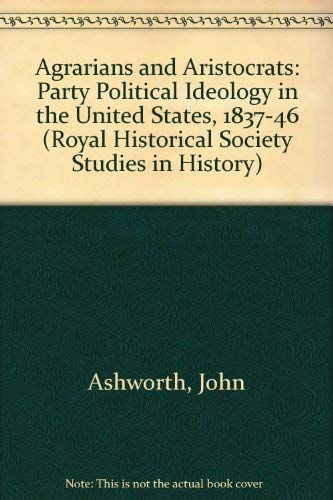 9780901050878: Agrarians and Aristocrats: Party Political Ideology in the United States, 1837-1846 (ROYAL HISTORICAL SOCIETY STUDIES IN HISTORY NEW SERIES)