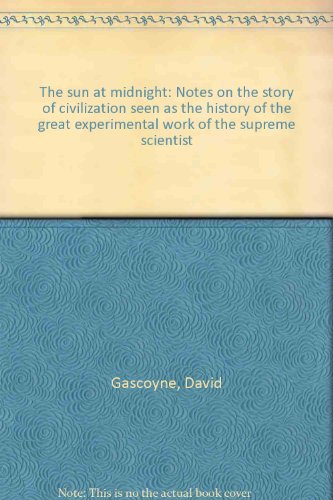The sun at midnight: Notes on the story of civilization seen as the history of the great experimental work of the supreme scientist (9780901111104) by Gascoyne, David