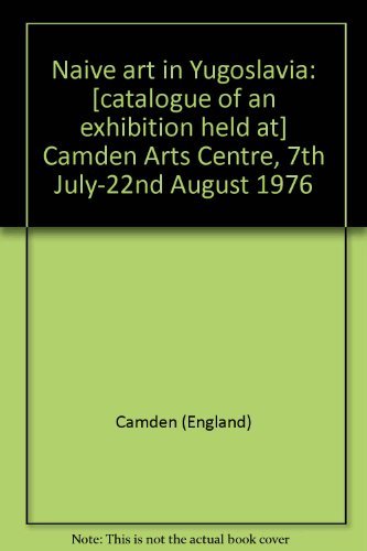 Naive art in Yugoslavia: [catalogue of an exhibition held at] Camden Arts Centre, 7th July-22nd August 1976 (9780901389244) by Camden Arts Centre