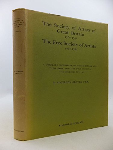 Stock image for The Society of Artists of Great Britain, 1760-1791 and The Free Society of Artists, 1761-1783: A Complete Dictionary of Contributors and Their Work from the Foundation of the Societies to 1791 for sale by Object Relations, IOBA
