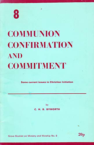 Communion, Confirmation and Commitment: Some Current Issues in Christian Initiation (Grove booklet on ministry and worship) (9780901710208) by Christopher H.B. Byworth