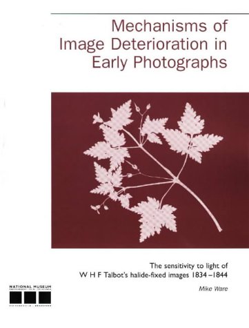 Mechanisms of Image Deterioration in Early Photographs: The Sensitivity to Light of W.H.F. Talbot's Halide-fixed Images 1834-1844 (9780901805782) by Ware, Mike