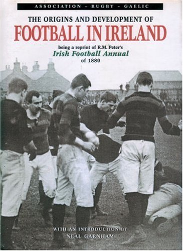 Beispielbild fr The Origins and Development of Football in Ireland: Being a Reprint of R.M.Peter's "Irish Football Annual" of 1880: Being a Reprint of R.M.Peter's "Irish Football Annual" of 1880 zum Verkauf von WorldofBooks