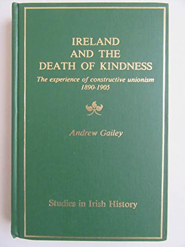 Stock image for Ireland and the death of kindness: The experience of constructive unionism, 1890-1905 (Studies in Irish history) for sale by GF Books, Inc.
