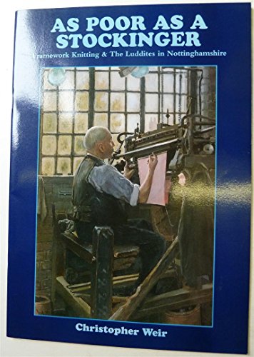 As Poor as a Stockinger: Framework Knitting and the Luddites in Nottinghamshire (9780902751163) by Christopher Weir