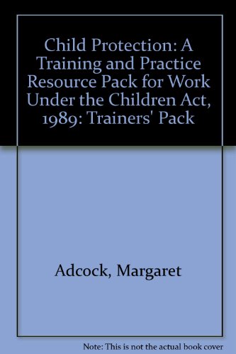Child Protection: A Training and Practice Resource Pack for Work Under the Children Act, 1989: Trainers' Pack (9780902817623) by Margaret Adcock; Richard White; Anne Hollows
