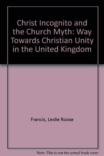 Christ incognito and the Church myth: The way towards Christian unity in the United Kingdom (9780902885011) by Francis, Leslie Roose