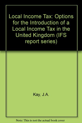 Local Income Tax: Options for the Introduction of a Local Income Tax in the United Kingdom (IFS report series) (9780902992726) by Stephen L.J. Smith