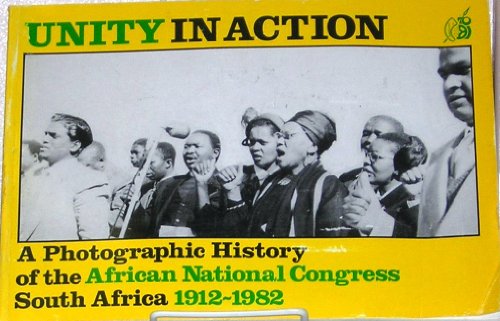 Unity in Action: a Photographic History of the African National Congress 1912-1982