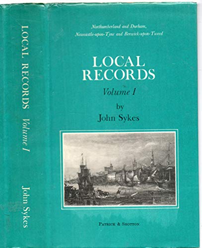 Local records;: Or, Historical records of Northumberland and Durham, Newcastle-upon-Tyne, and Berwick-upon-Tweed (9780903169080) by Sykes, John