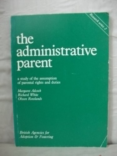 The administrative parent: A study of the assumption of parental rights and duties (Research series) (9780903534475) by Margaret Adcock