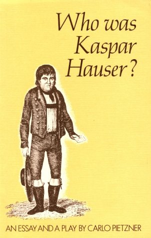 Who Was Kaspar Hauser?: An Essay and a Play