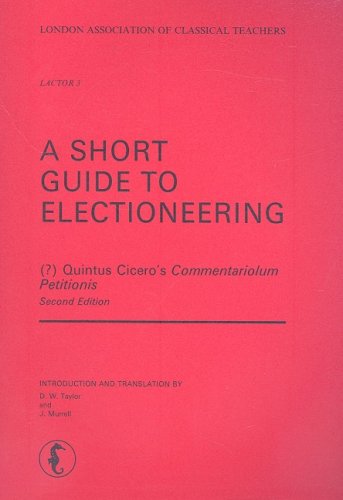 A SHORT GUIDE TO ELECTIONEERING (? ) Quintus Cicero's Commentariolum Petitionis