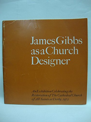 James Gibbs as a church designer: An exhibition celebrating the restoration of the Cathedral Church of All Saints at Derby, 1972 (9780903675000) by Terry Friedman