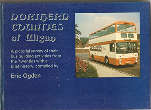 Northern Counties of Wigan. a Pictorial Survey of Their Bus Building Activities from the 'twentie...