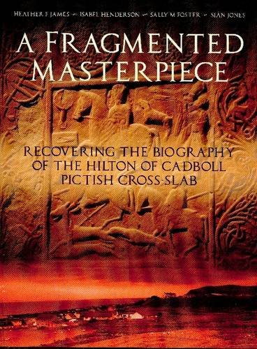 A Fragmented Masterpiece: Recovering the Biography of the Hilton of Cadboll Pictish Cross-slab (9780903903424) by Heather F. James; Isabel Henderson; Sally M. Foster