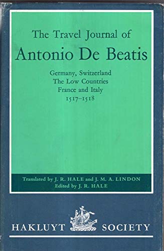 Imagen de archivo de The Travel Journal of Antonio De Beatis. Germany, Switzerland, the Low Countries, France and Italy 1517-1518. Translated from the Italian by J.R.Hale and J.M.A. Lindon. [Hakluyt Society Second Series No. 150] a la venta por Arapiles Mountain Books - Mount of Alex