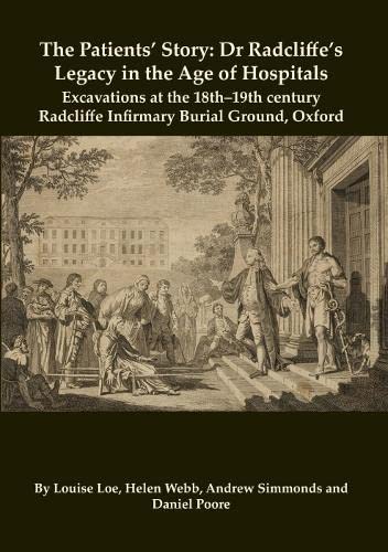 Stock image for The Patients  Story: Dr Radcliffe's Legacy in the Age of Hospitals   Excavations at the 18th 19th Century Radcliffe   Infirmary Burial Ground, Oxford: 32 (Oxford Archaeology Monograph) for sale by Revaluation Books