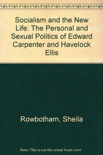 Socialism and the new life: The personal and sexual politics of Edward Carpenter and Havelock Ellis (9780904383539) by Rowbotham, Sheila