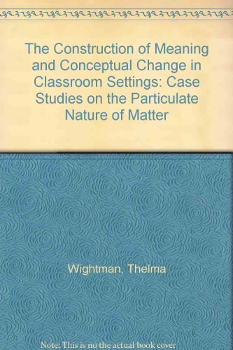 The Construction of Meaning and Conceptual Change in Classroom Settings: Case Studies on the Particulate Nature of Matter (9780904421323) by Wightman, Thelma; Collaboration, Thelma Wightman In; Green, Peter; Scott, Phil