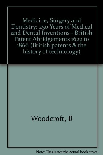 Medicine, Surgery and Dentistry: 250 Years of Medical and Dental Inventions - British Patent Abridgements 1622 to 1866 (British patents & the history of technology) (9780904477207) by B Woodcroft