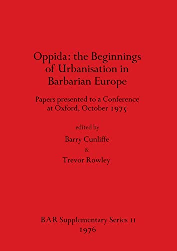 Oppida - the Beginnings of Urbanisation in Barbarian Europe: Papers presented to a Conference at Oxford, October 1975 (BAR International) (9780904531466) by Cunliffe, Barry; Rowley, Trevor