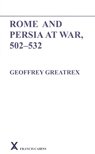 Rome and Persia at War, 502-532 (Arca) (Arca Classical and Medieval Texts, Papers and Monographs) - Geoffrey Greatrex