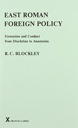 East Roman Foreign Policy: Formation and Conduct from Diocletian to Anastasius - R. C. Blockley