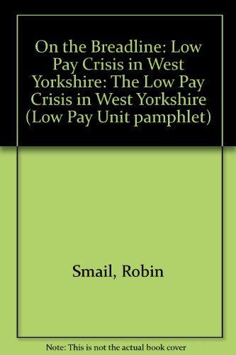 On the Breadline: The Low Pay Crisis in West Yorkshire (Low Pay Unit Pamphlet) (9780905211275) by Robin G. M. Smail; Steve Winyard