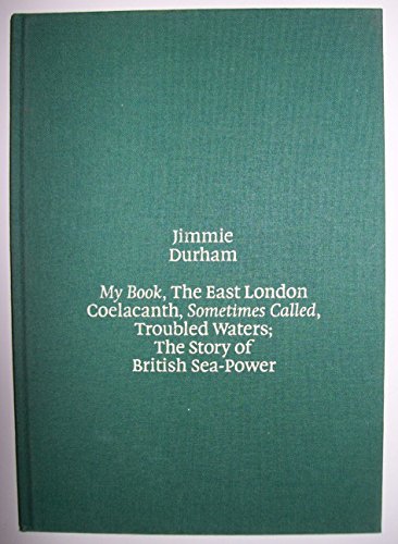 My Book, the East London Coelacanth, Sometimes Called Troubled Waters: The Story of British Sea-Power, Begins with a Chapter Titled (9780905263397) by Jimmie Durham; Dan Cameron