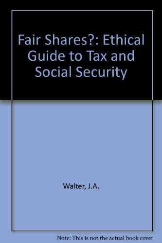 FAIR SHARES?: ETHICAL GUIDE TO TAX AND SOCIAL SECURITY (9780905312491) by J.A. Walter
